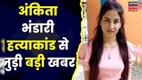 Ankita Bhandari अंकिता भंडारी हत्याकांड में बड़ी खबर पुलकित आर्य ने