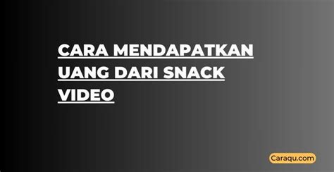 7 Cara Mendapatkan Uang Dari Snack Video