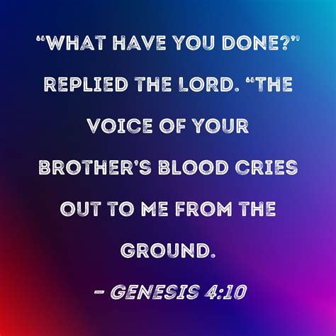 Genesis 4:10 "What have you done?" replied the LORD. "The voice of your