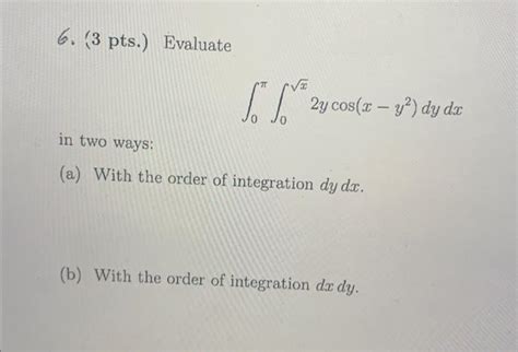 Solved 6 3 Pts Evaluate ∫0π∫0x2ycos X−y2 Dydx In Two