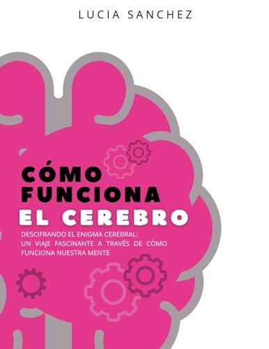 Cómo funciona el cerebro Descifrando el Enigma Cerebral Un Viaje