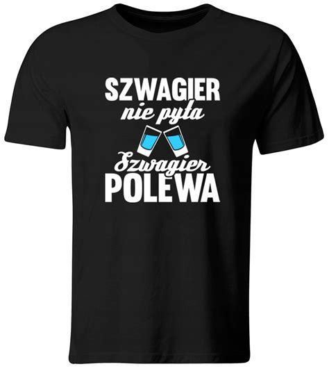 Koszulka Szwagier Nie Pyta Szwagier Polewa Prezent Dla Szwagra Roz