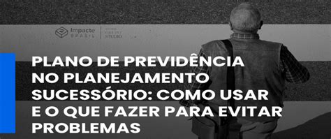 Plano de previdência no planejamento sucessório como usar e o que