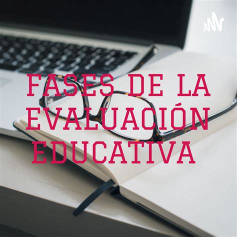 FASES DE LA EVALUACIÓN EDUCATIVA (Podcast) | Podchaser