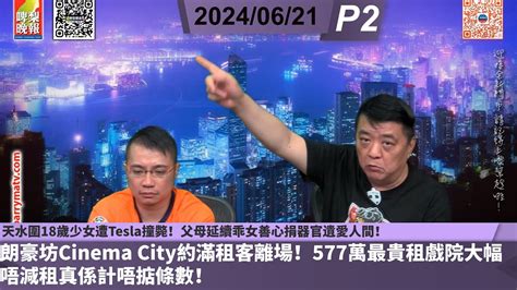 啤梨頻道 20240621 P2 天水圍18歲少女遭tesla撞斃！父母延續乖女善心捐器官遺愛人間！朗豪坊cinema City約滿租客離場