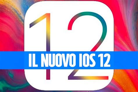 iOS 12 è ufficiale tutte le novità del nuovo aggiornamento per iPhone