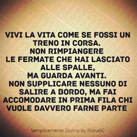 Vivi La Vita Come Se Fossi Un Treno In Corsa Non Rimpiangere Le Fermate Che Hai Lasciato Alle