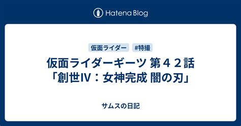 仮面ライダーギーツ 第42話創世Ⅳ女神完成 闇の刃 サムスの日記