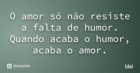 O Amor Só Não Resiste A Falta De Ediel Pensador