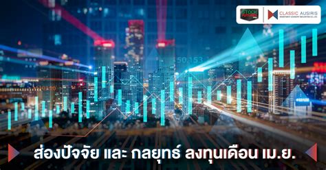 ส่องปัจจัย และ กลยุทธ์ลงทุนเดือน เมย บริษัทหลักทรัพย์ที่ปรึกษาการลงทุน คลาสสิก ออสสิริส จำกัด