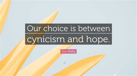 Jim Wallis Quote: “Our choice is between cynicism and hope.”