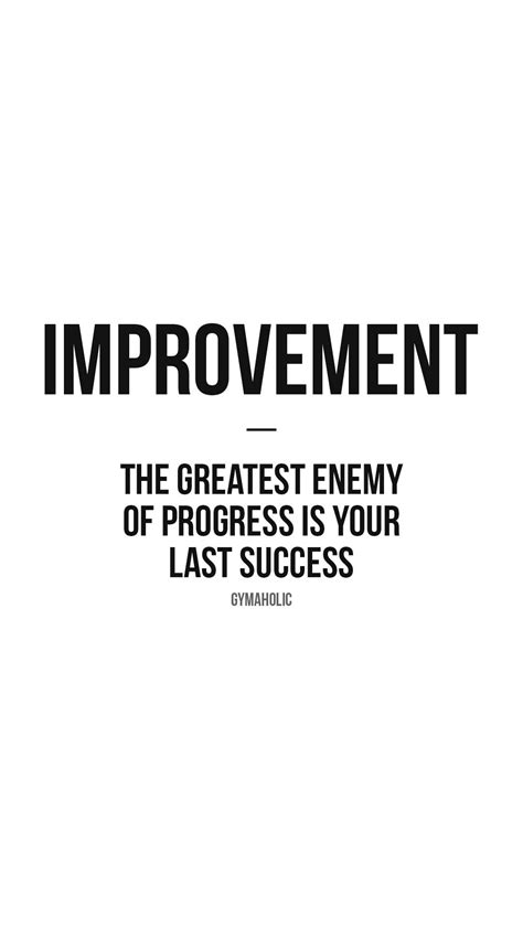 Improvement: the greatest enemy of progress is your last success