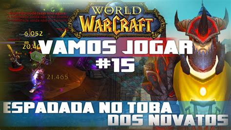 Vamos Jogar World Of Warcraft Espadada No Toba Dos Novatos Parte