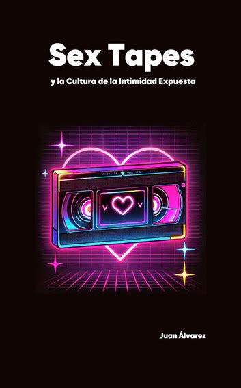 Sex Tapes y la Cultura de la Intimidad Expuesta eBook by Juan Álvarez EPUB Rakuten Kobo