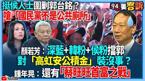 【94要客訴】挺侯人士圍剿郭台銘？嗆「國民黨不是公共廁所」！顏若芳：深藍韓粉侯粉擋郭！對「高虹安公積金」裝沒事？鍾年晃：還有「蔡旺旺首富之