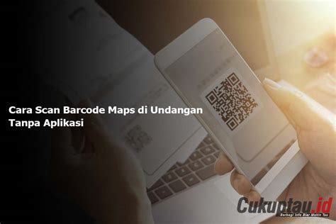 Cara Scan Barcode Maps Di Undangan Tanpa Aplikasi Cukuptau Id