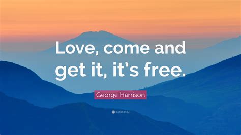 George Harrison Quote: “Love, come and get it, it’s free.”