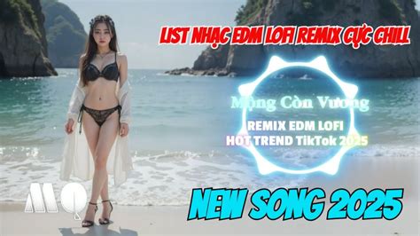LIST NHẠC EDM LOFI REMIX CỰC CHILL HOT TREND tháng 3 2025 YouTube