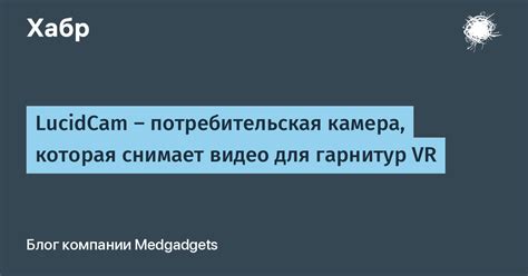 LucidCam — потребительская камера, которая снимает видео для гарнитур ...