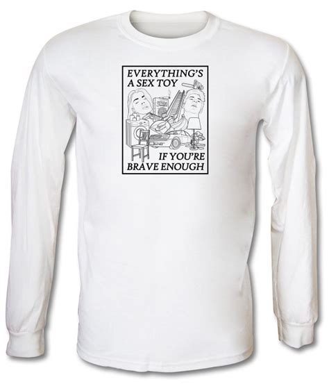 Everything S A Sex Toy If You Re Brave Enough Long Sleeve T Shirt By CharGrilled