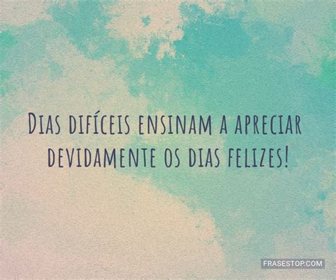 Frase Sobre Dias Difíceis - Dias difíceis ensinam a apreciar devidamente os... - FrasesTop