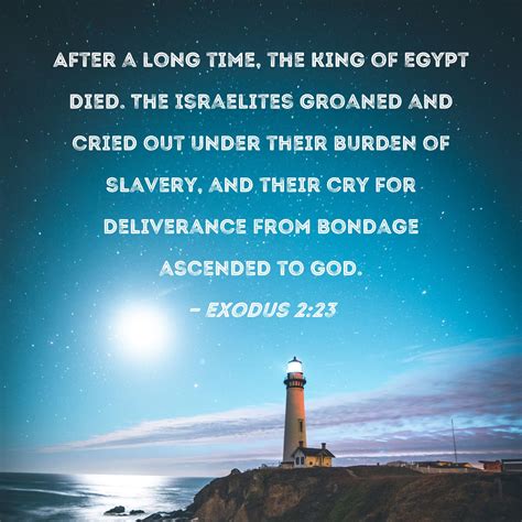 Exodus 2:23 After a long time, the king of Egypt died. The Israelites groaned and cried out