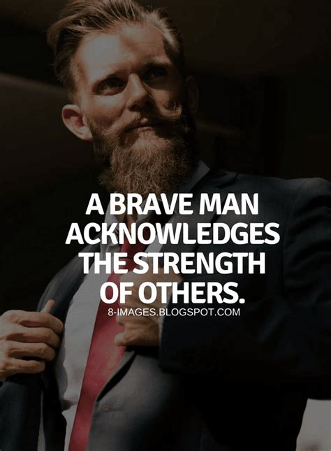 A Brave Man Acknowledges The Strength Of Others Quotes Quotes