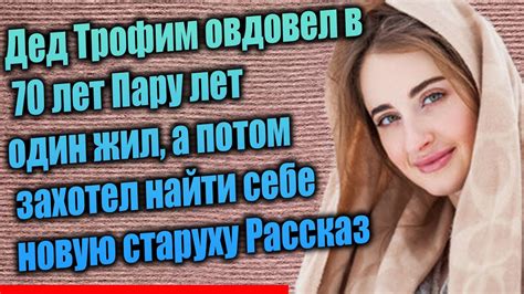 Дед Трофим овдовел в 70 лет Пару лет один жил, а потом захотел найти ...