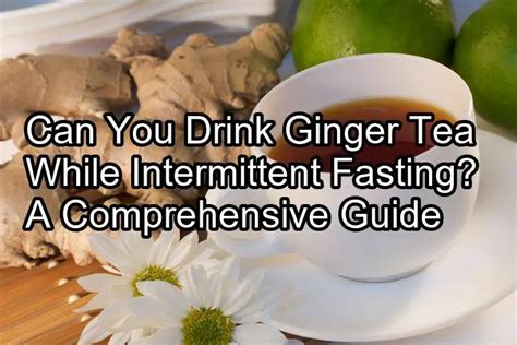 Can You Drink Ginger Tea While Intermittent Fasting A Comprehensive