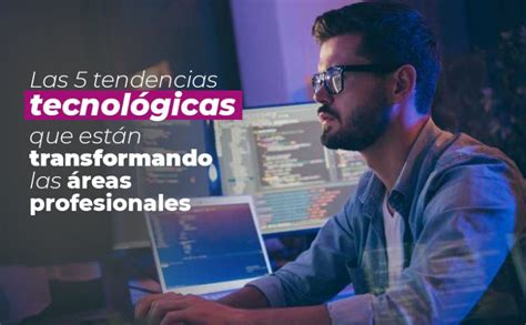 Las Tendencias Tecnol Gicas Que Est N Transformando Las Reas