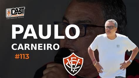 PAULO CARNEIRO EX PRESIDENTE DO VITÓRIA CAST FC 113 YouTube