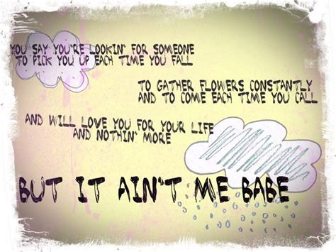 It Ain T Me Babe By Bob Dylan Words Quotes It Aint Me