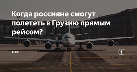 Когда россияне смогут полететь в Грузию прямым рейсом? | Сноб | Дзен