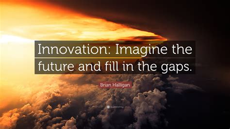 Brian Halligan Quote: “Innovation: Imagine the future and fill in the
