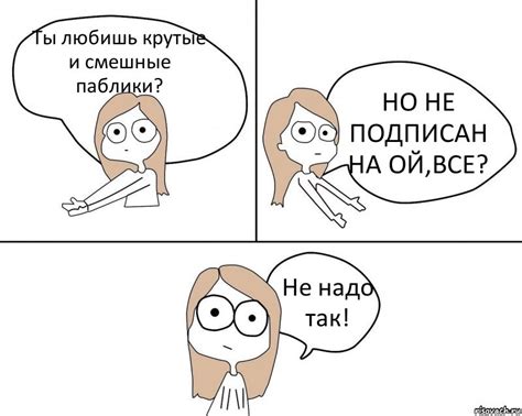 Ты любишь крутые и смешные паблики? НО НЕ ПОДПИСАН НА ОЙ,ВСЕ? Не надо ...