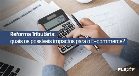 Reforma Tributária Quais São Os Possíveis Impactos Para O E Commerce