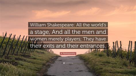 A Parthasarathy Quote William Shakespeare All The Worlds A Stage