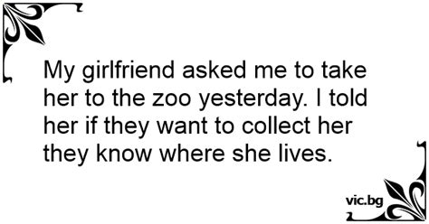 My Girlfriend Asked Me To Take Her To The Zoo Yesterday I Told Her If