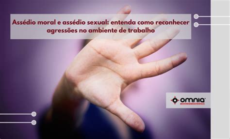 Ass Dio Moral E Ass Dio Sexual Entenda Como Reconhecer Agress Es No Ambiente De Trabalho Omnia