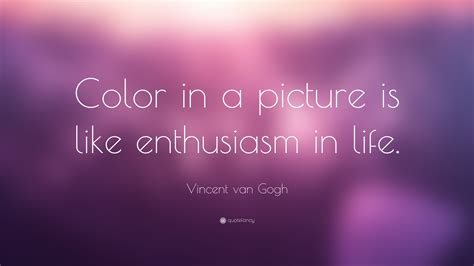 Vincent Van Gogh Quote Color In A Picture Is Like Enthusiasm In Life”