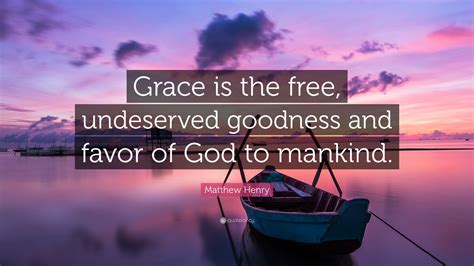 Matthew Henry Quote Grace Is The Free Undeserved Goodness And Favor