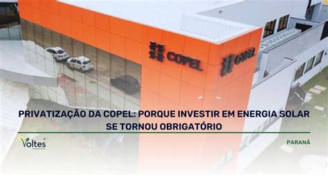 PRIVATIZAÇÃO DA COPEL PORQUE INVESTIR EM ENERGIA SOLAR SE TORNOU