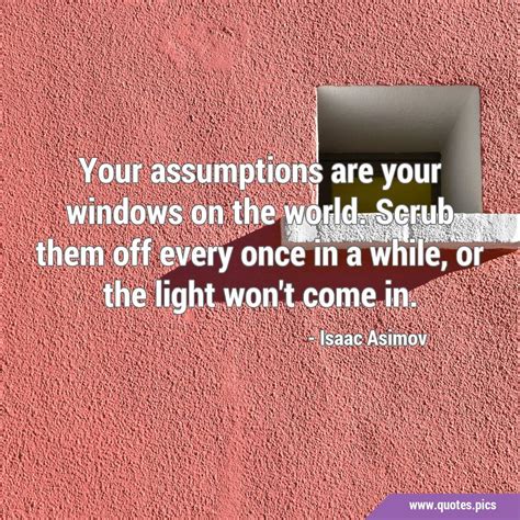 Your Assumptions Are Your Windows On The World Scrub Them Off Every Once In A While Or The