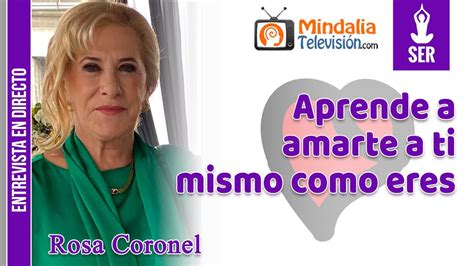 Aprende A Amarte A Ti Mismo Como Eres Entrevista A Rosa Coronel Youtube