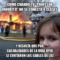 Meme Disaster Girl Como Cuando Tu Profesor Favorito No Se Conecta A