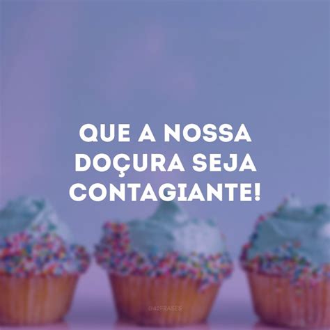 30 frases doces para espalhar doçuras por onde você for Citações