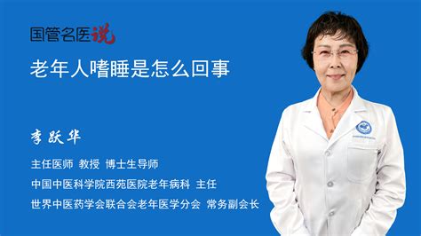 老年人嗜睡是怎么回事什么是老年人嗜睡老年人嗜睡是怎么回事中国中医科学院西苑医院老年病科主任医师李跃华视频科普 中国医药信息查询平台