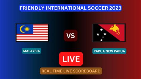 Malaysia Vs Papua New Guinea LIVE Score UPDATE Today Friendly Soccer