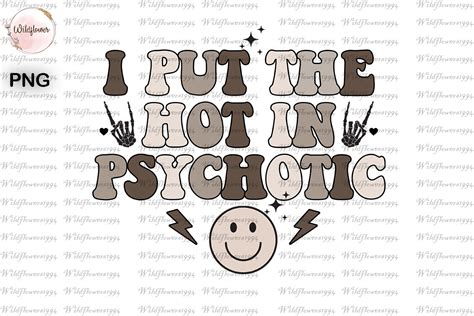 I Put The Hot In Psychotic PNG Graphic By Wildflowers Creative