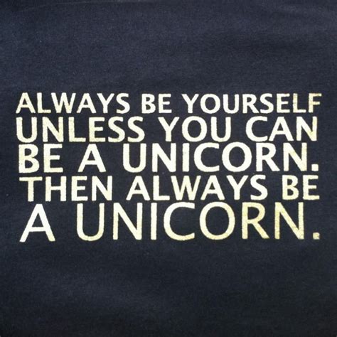 Always Be Yourself Unless You Can Be A Unicorn Then Always Be A